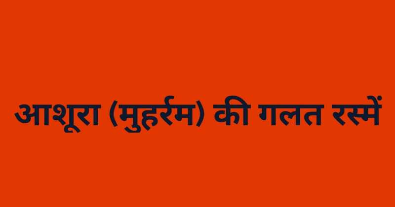 अशुरा (मुहर्रम) की गलत रस्में (Incorrect Rituals Of Ashura (Muharram)