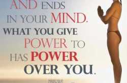 \"It all begins and ends in your mind. What you give power to has power over you.\" - QuotesOnly