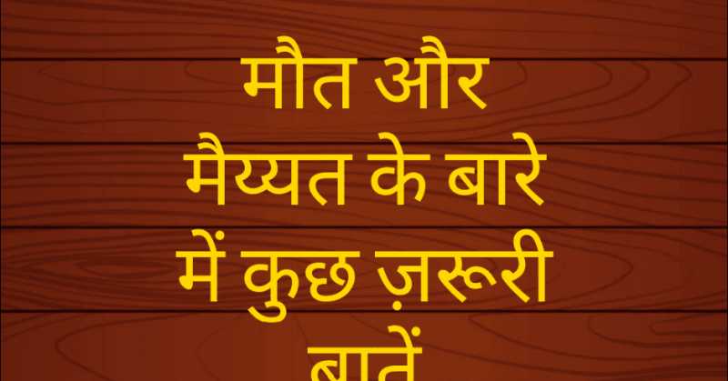 मौत और मैयत के बारे में कुछ ज़रूरी बाते (Some Important Things About Death And Corpse)