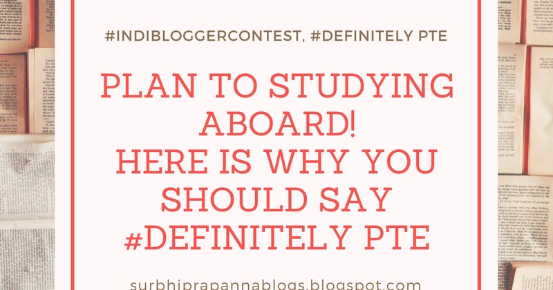 #indibloggercontest, #Definitely PTE- "Plan To Study Aboard, Here Is Why You Should Say #Definitely PTE"
