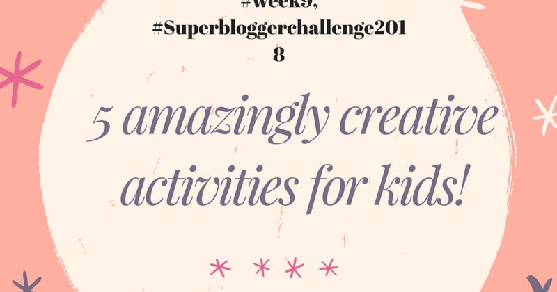 #week9, #Superbloggerchallenge2018 With Instacuppa- "5 Amazingly Creative Activities For Kids!"