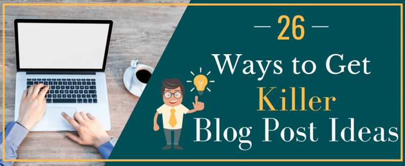 26 Smart Ways To Get Killer Blog Post Ideas [Consistently]