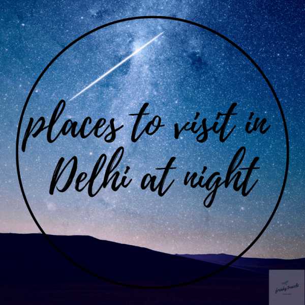5 Places To Visit In Delhi At Night | Freaky Travels