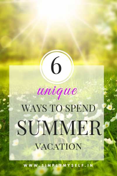 6 Unique Ways To Spend Summer Vacation - SIMPLY MYSELF