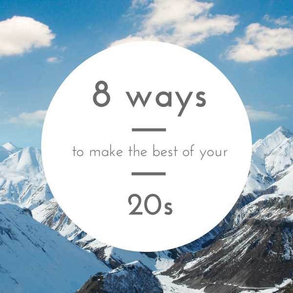 8 Ways To Make The Best Of Your 20s