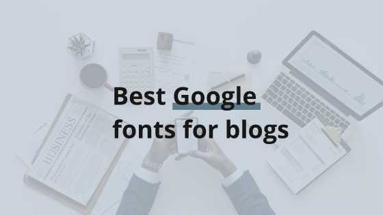 Best Google Fonts: 21 Modern Blog Fonts To Use In 2018