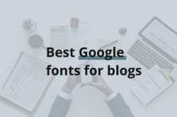 Best Google Fonts: 21 Modern Blog Fonts to Use in 2018
