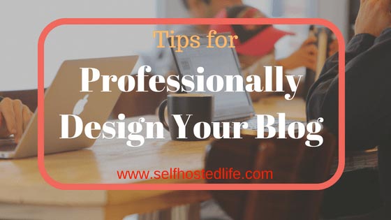 Blog Design >> Tips To Give Your Blog A Professional Look
