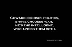 Coward chooses politics brave chooses war he