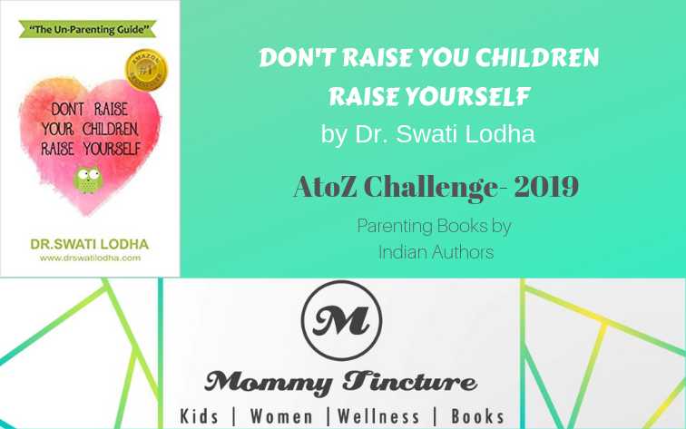 DON’T RAISE YOUR CHILDREN, RAISE YOURSELF By Dr. Swati Lodha - #AtoZChallenge Day 18 - Mommy Tincture