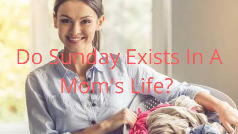 Do Sunday Exists In A Mom’s Life?