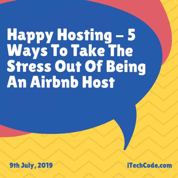Happy Hosting - 5 Ways To Take The Stress Out Of Being An Airbnb Host