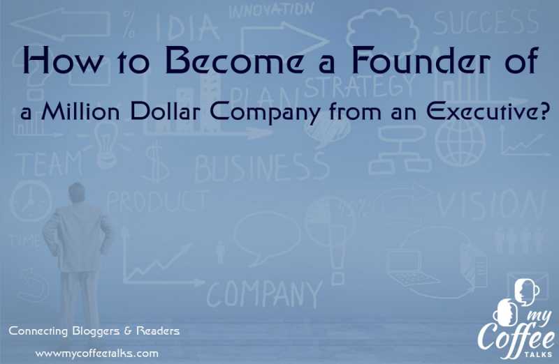 How To Become A Founder Of A Million Dollar Company From An Executive?