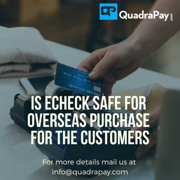 Is Echeck Safe For Overseas Purchases For The Customers | QuadraPay