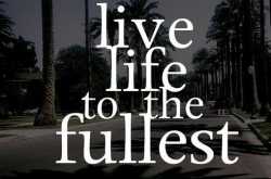 Live life to the fullest,make a difference along way.