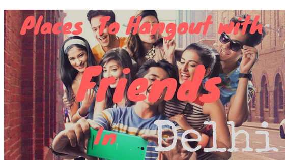 Places To Hangout With Friends In Delhi