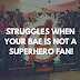 Struggles When Your Bae Is NOT A Superhero Fan!