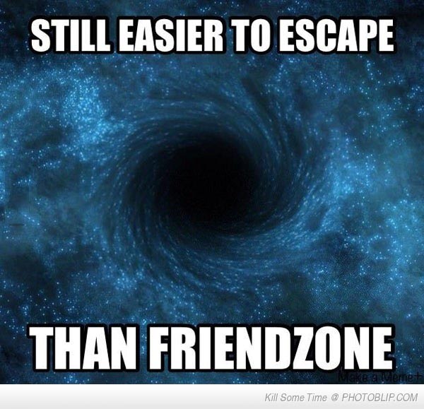 The Disastrous Black Hole Called “Friendzone”