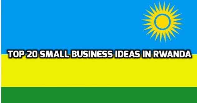 Top 20 Small Business Ideas In Rwanda
