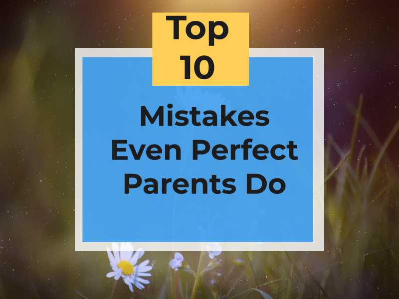 Top Ten Mistakes Even Perfect Parents Do - Essence