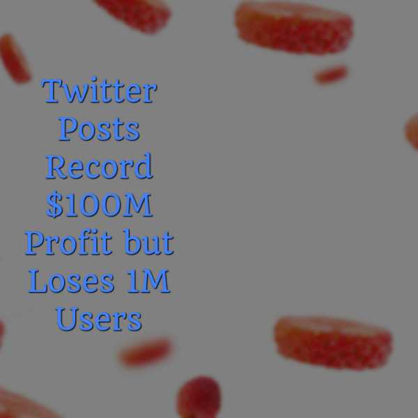 Twitter Posts Record $100M Profit But Loses 1M Users - Being Top 10