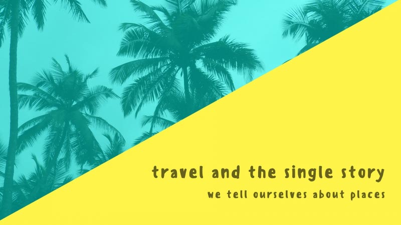 IExpress | Travel And The Single Story We Tell Ourselves About Places