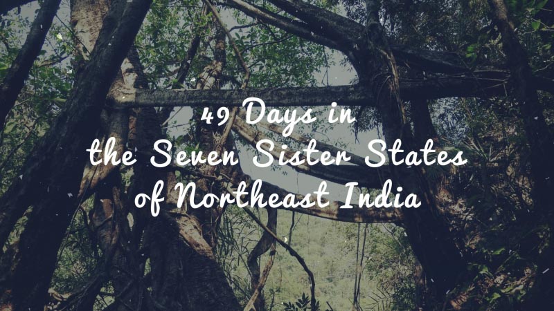 IRediscover | 49 Days In The Seven Sister States Of Northeast India