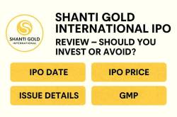 Shanti Gold International IPO Review - Should You Invest Or Avoid?